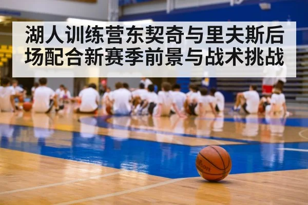 湖人训练营东契奇与里夫斯后场配合新赛季前景与战术挑战 | kaiyun
