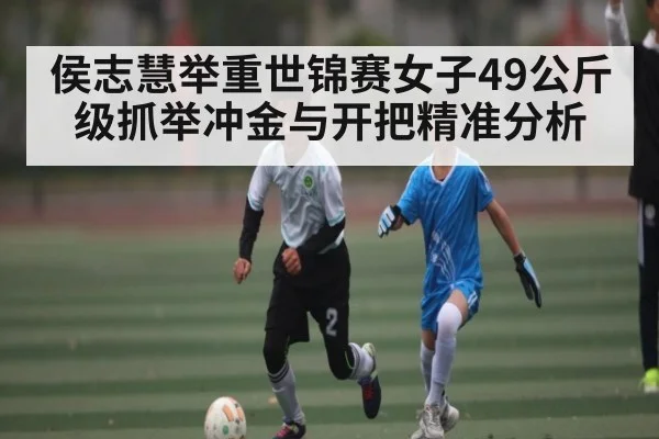 侯志慧举重世锦赛女子49公斤级抓举冲金与开把精准分析 | kaiyun
