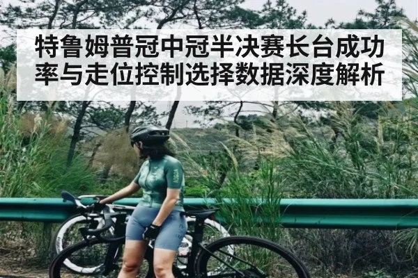 特鲁姆普冠中冠半决赛长台成功率与走位控制选择数据深度解析 | kaiyun