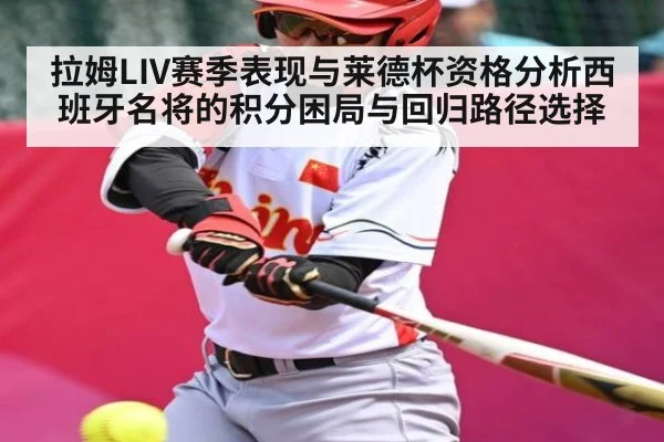 拉姆LIV赛季表现与莱德杯资格分析西班牙名将的积分困局与回归路径选择 | kaiyun