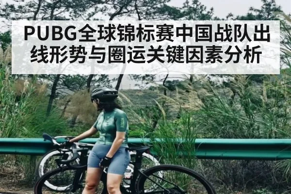 PUBG全球锦标赛中国战队出线形势与圈运关键因素分析 | kaiyun