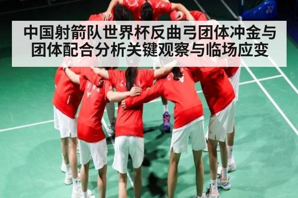 中国射箭队世界杯反曲弓团体冲金与团体配合分析关键观察与临场应变 | kaiyun